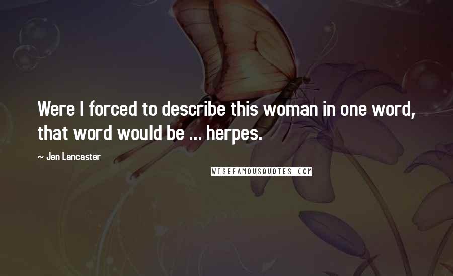 Jen Lancaster Quotes: Were I forced to describe this woman in one word, that word would be ... herpes.