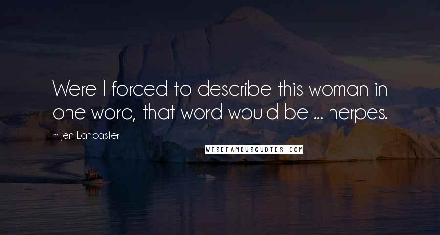 Jen Lancaster Quotes: Were I forced to describe this woman in one word, that word would be ... herpes.