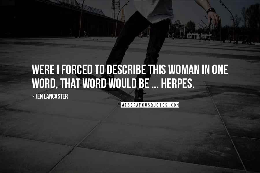 Jen Lancaster Quotes: Were I forced to describe this woman in one word, that word would be ... herpes.