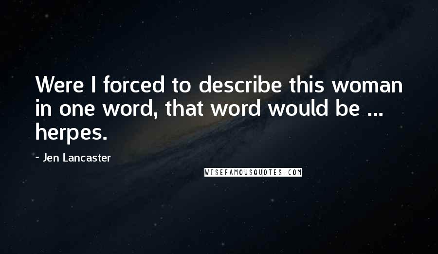 Jen Lancaster Quotes: Were I forced to describe this woman in one word, that word would be ... herpes.