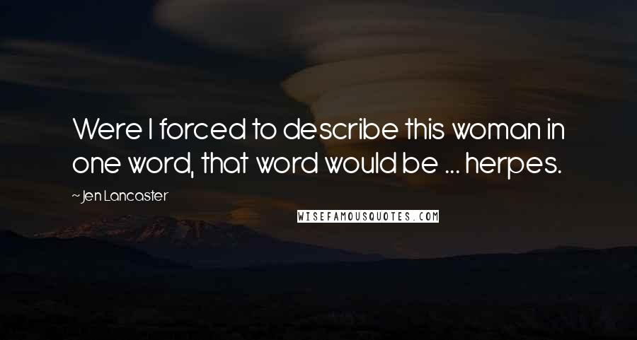 Jen Lancaster Quotes: Were I forced to describe this woman in one word, that word would be ... herpes.