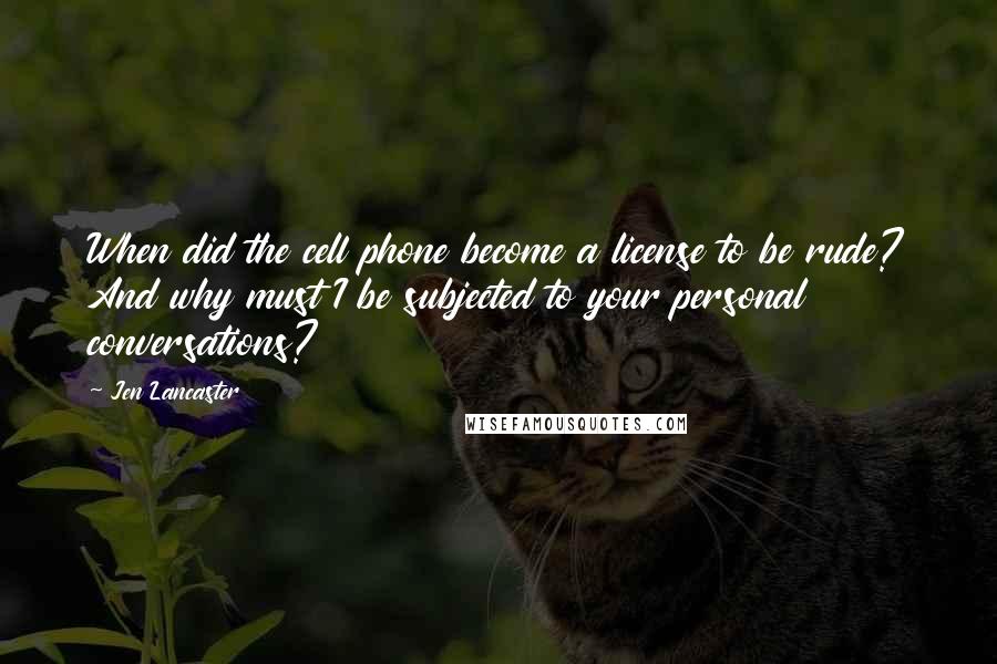 Jen Lancaster Quotes: When did the cell phone become a license to be rude? And why must I be subjected to your personal conversations?