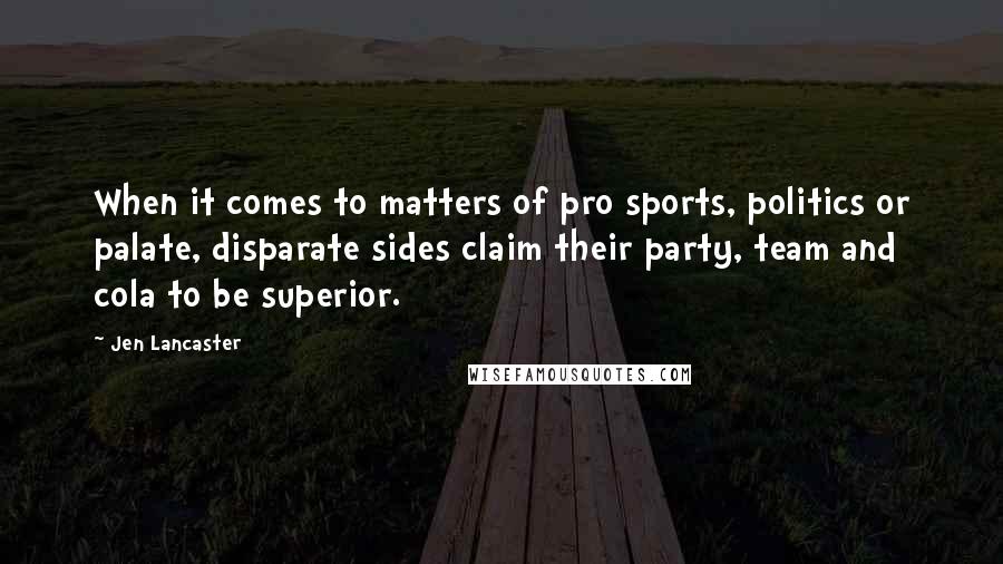 Jen Lancaster Quotes: When it comes to matters of pro sports, politics or palate, disparate sides claim their party, team and cola to be superior.