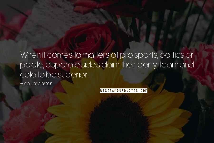 Jen Lancaster Quotes: When it comes to matters of pro sports, politics or palate, disparate sides claim their party, team and cola to be superior.