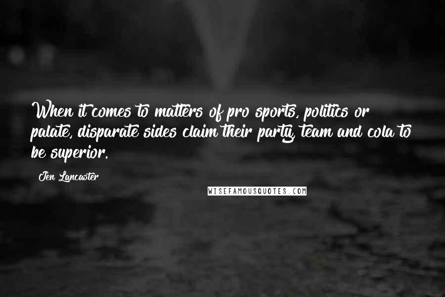 Jen Lancaster Quotes: When it comes to matters of pro sports, politics or palate, disparate sides claim their party, team and cola to be superior.