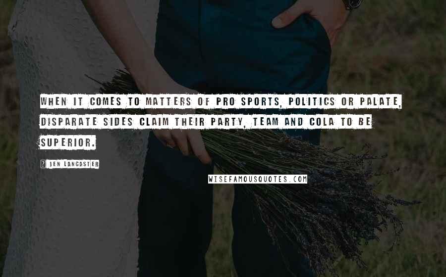 Jen Lancaster Quotes: When it comes to matters of pro sports, politics or palate, disparate sides claim their party, team and cola to be superior.