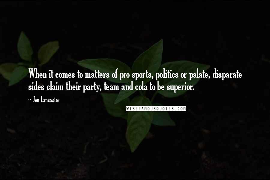 Jen Lancaster Quotes: When it comes to matters of pro sports, politics or palate, disparate sides claim their party, team and cola to be superior.