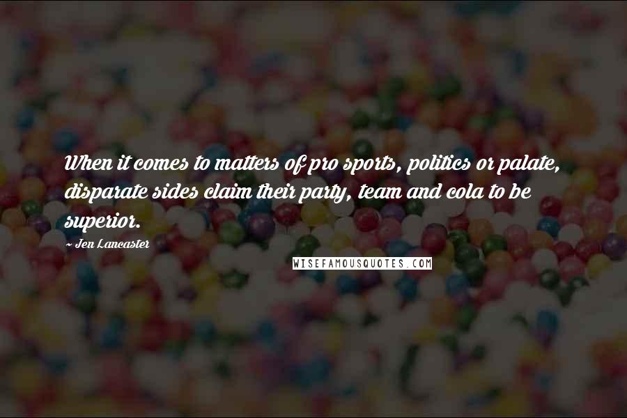 Jen Lancaster Quotes: When it comes to matters of pro sports, politics or palate, disparate sides claim their party, team and cola to be superior.