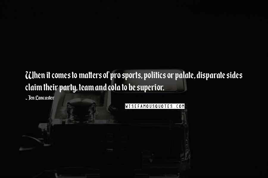 Jen Lancaster Quotes: When it comes to matters of pro sports, politics or palate, disparate sides claim their party, team and cola to be superior.