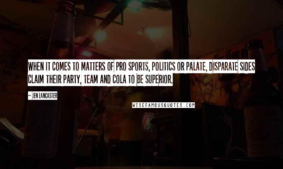 Jen Lancaster Quotes: When it comes to matters of pro sports, politics or palate, disparate sides claim their party, team and cola to be superior.