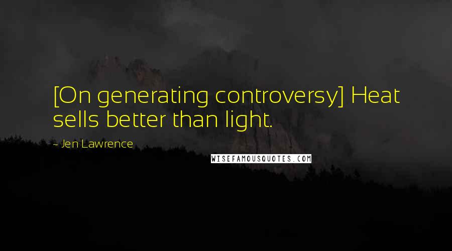 Jen Lawrence Quotes: [On generating controversy] Heat sells better than light.