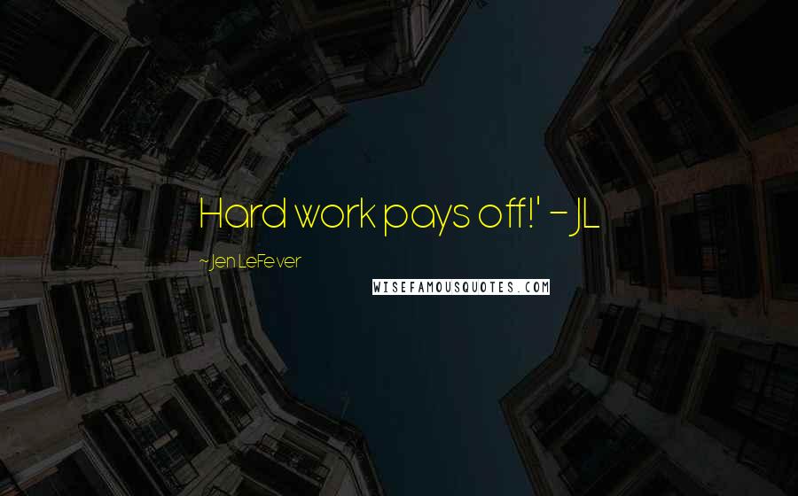 Jen LeFever Quotes: Hard work pays off!' - JL