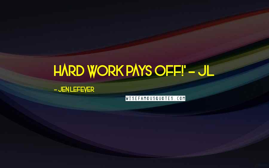 Jen LeFever Quotes: Hard work pays off!' - JL