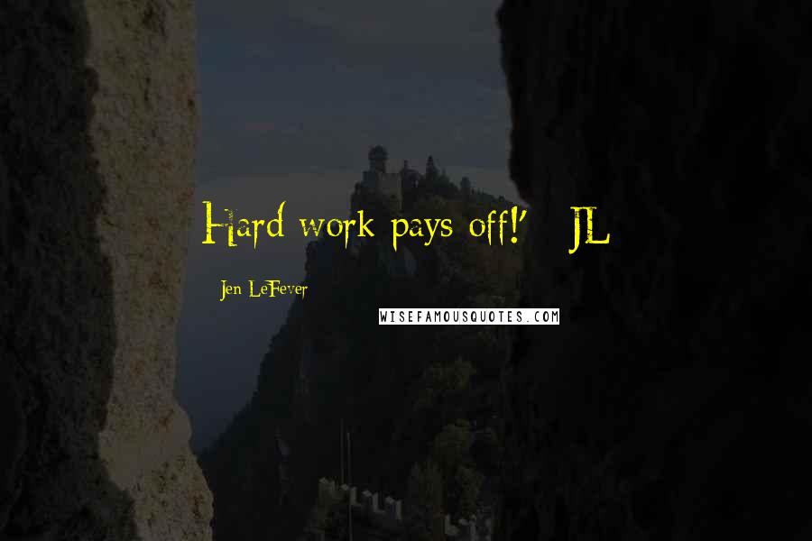 Jen LeFever Quotes: Hard work pays off!' - JL