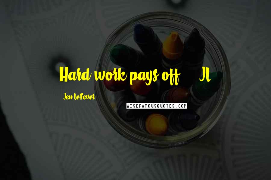 Jen LeFever Quotes: Hard work pays off!' - JL