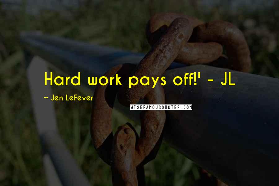 Jen LeFever Quotes: Hard work pays off!' - JL