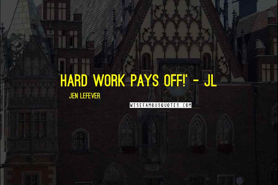 Jen LeFever Quotes: Hard work pays off!' - JL