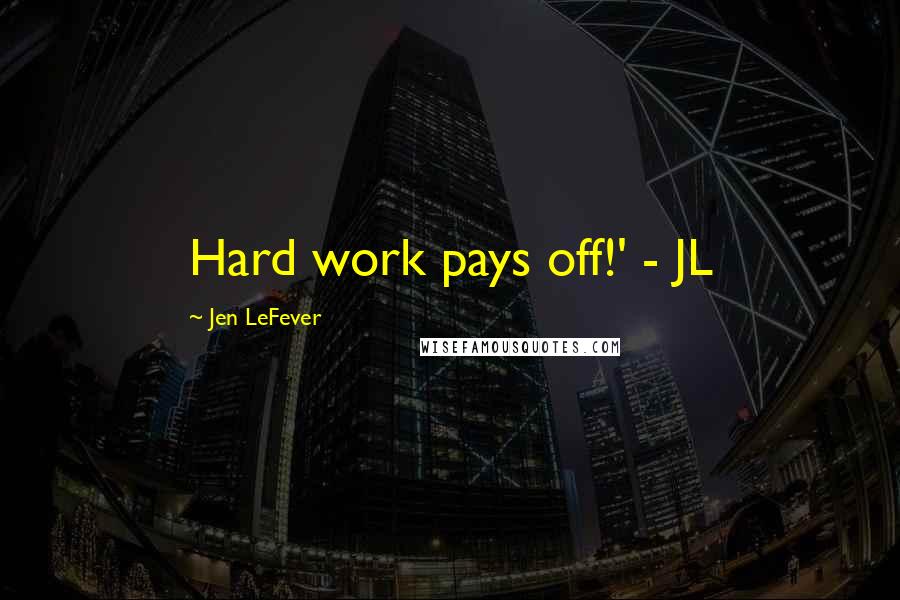 Jen LeFever Quotes: Hard work pays off!' - JL