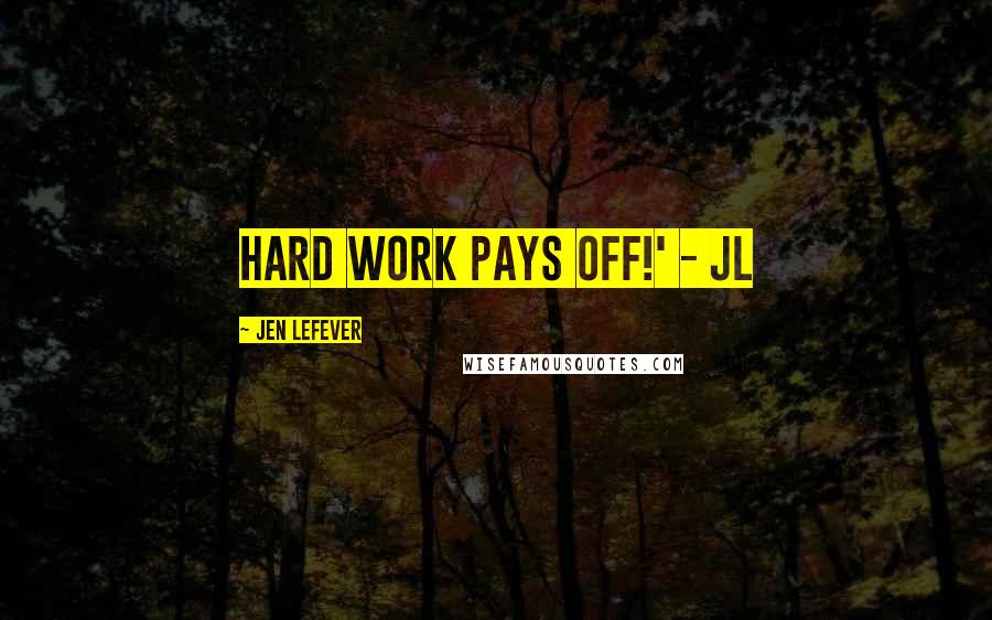 Jen LeFever Quotes: Hard work pays off!' - JL