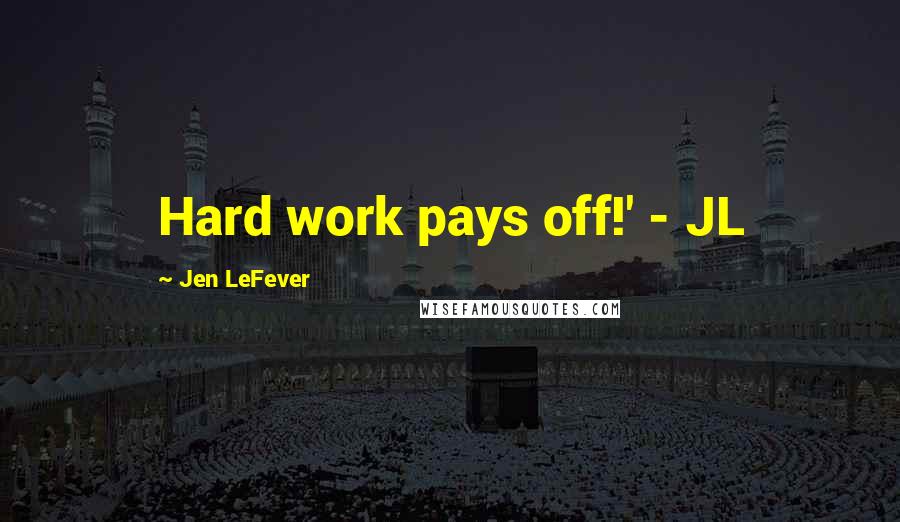 Jen LeFever Quotes: Hard work pays off!' - JL