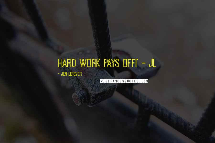 Jen LeFever Quotes: Hard work pays off!' - JL