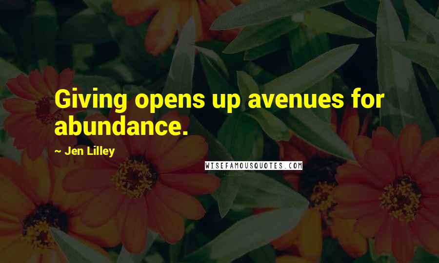 Jen Lilley Quotes: Giving opens up avenues for abundance.