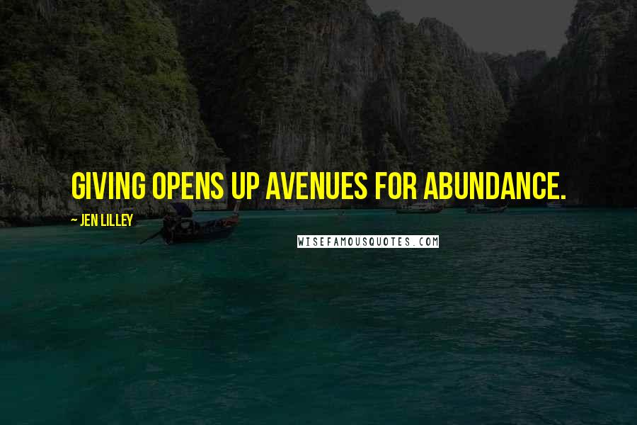Jen Lilley Quotes: Giving opens up avenues for abundance.
