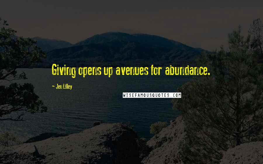 Jen Lilley Quotes: Giving opens up avenues for abundance.