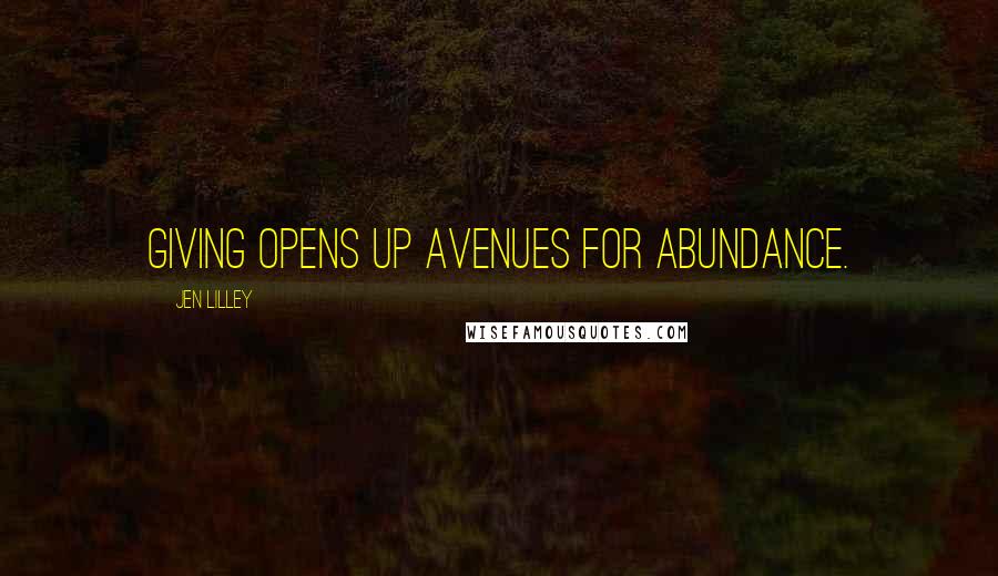 Jen Lilley Quotes: Giving opens up avenues for abundance.