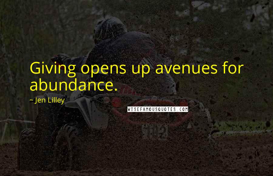 Jen Lilley Quotes: Giving opens up avenues for abundance.