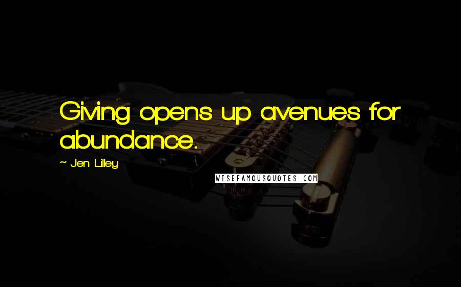 Jen Lilley Quotes: Giving opens up avenues for abundance.