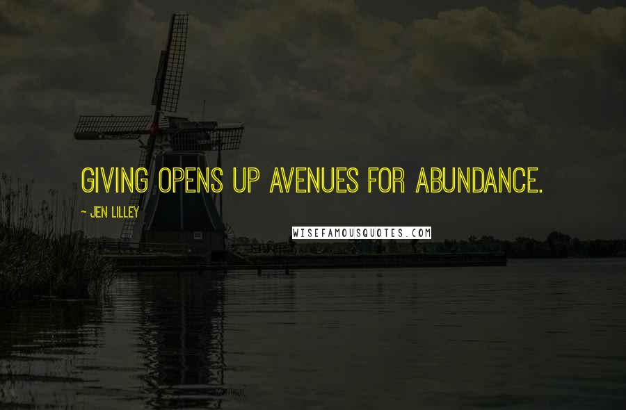 Jen Lilley Quotes: Giving opens up avenues for abundance.
