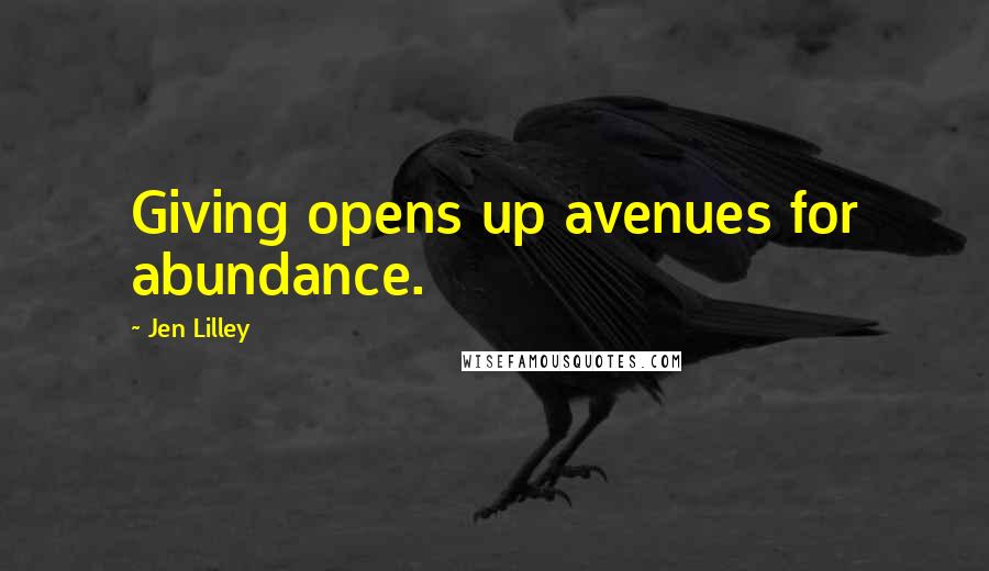 Jen Lilley Quotes: Giving opens up avenues for abundance.