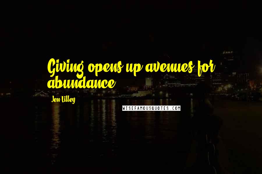 Jen Lilley Quotes: Giving opens up avenues for abundance.