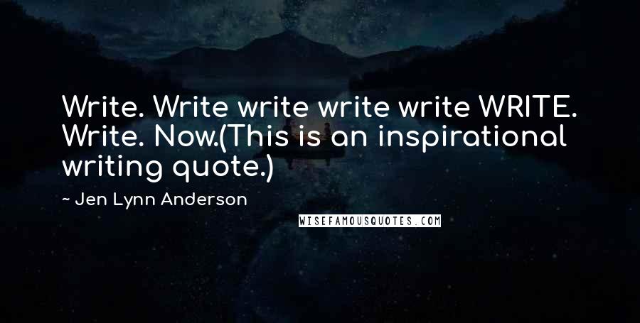 Jen Lynn Anderson Quotes: Write. Write write write write WRITE. Write. Now.(This is an inspirational writing quote.)