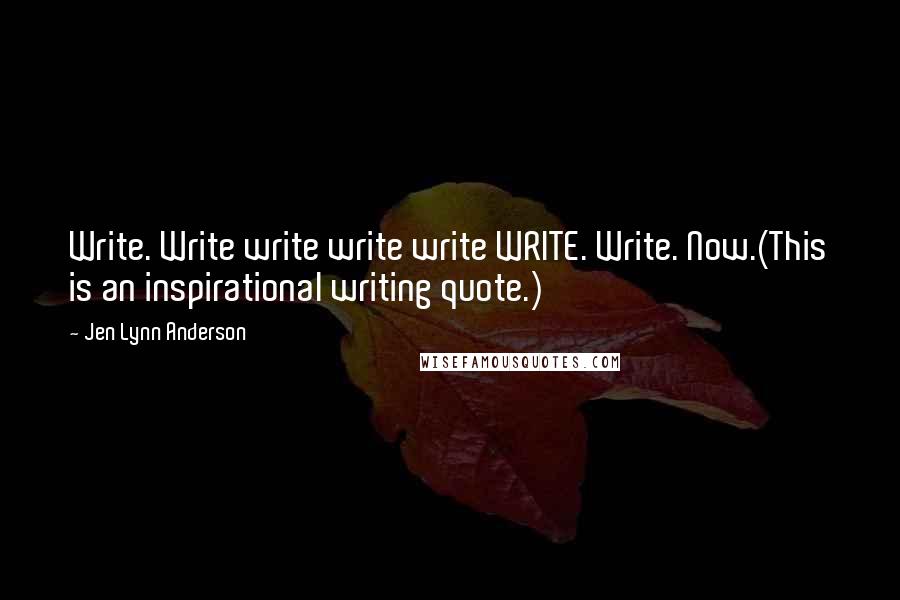 Jen Lynn Anderson Quotes: Write. Write write write write WRITE. Write. Now.(This is an inspirational writing quote.)