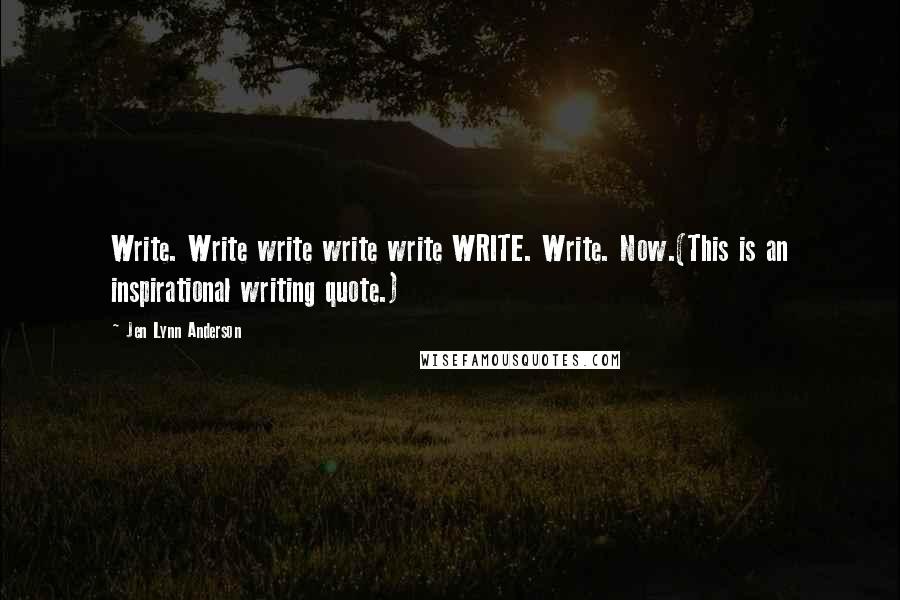 Jen Lynn Anderson Quotes: Write. Write write write write WRITE. Write. Now.(This is an inspirational writing quote.)