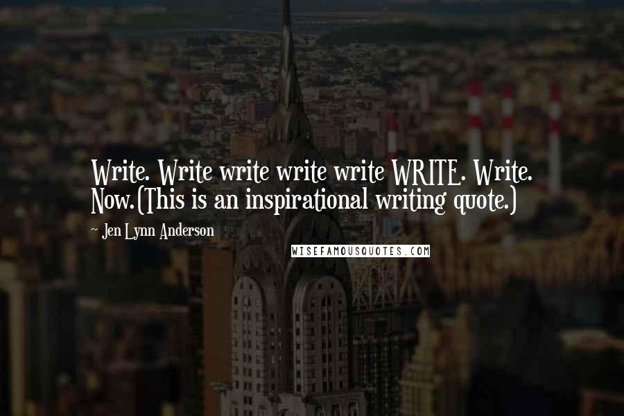 Jen Lynn Anderson Quotes: Write. Write write write write WRITE. Write. Now.(This is an inspirational writing quote.)