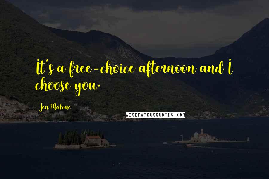 Jen Malone Quotes: It's a free-choice afternoon and I choose you.