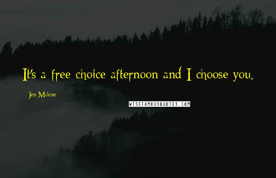 Jen Malone Quotes: It's a free-choice afternoon and I choose you.