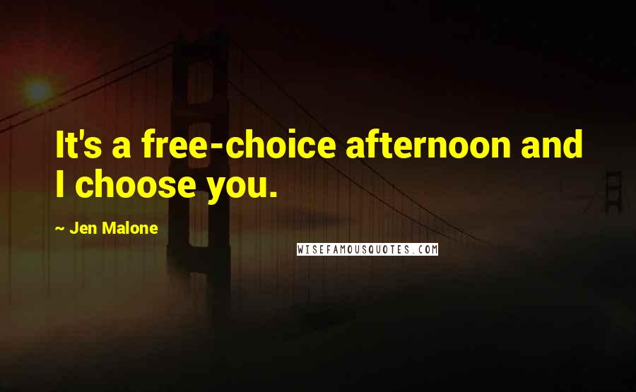 Jen Malone Quotes: It's a free-choice afternoon and I choose you.