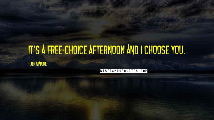 Jen Malone Quotes: It's a free-choice afternoon and I choose you.