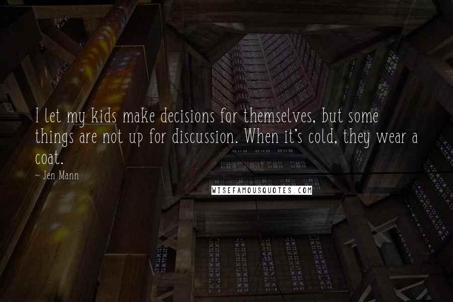 Jen Mann Quotes: I let my kids make decisions for themselves, but some things are not up for discussion. When it's cold, they wear a coat.