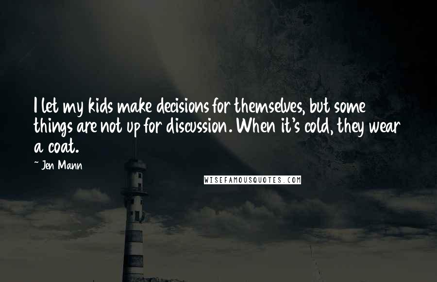 Jen Mann Quotes: I let my kids make decisions for themselves, but some things are not up for discussion. When it's cold, they wear a coat.