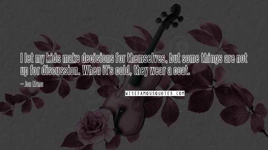 Jen Mann Quotes: I let my kids make decisions for themselves, but some things are not up for discussion. When it's cold, they wear a coat.