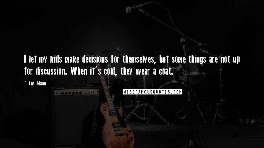 Jen Mann Quotes: I let my kids make decisions for themselves, but some things are not up for discussion. When it's cold, they wear a coat.