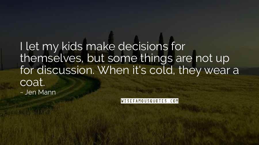 Jen Mann Quotes: I let my kids make decisions for themselves, but some things are not up for discussion. When it's cold, they wear a coat.