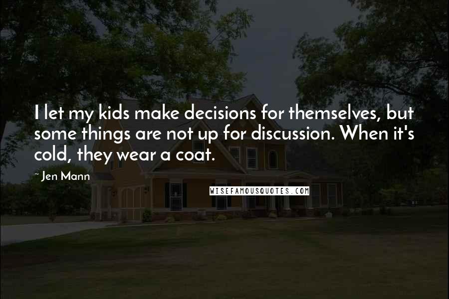 Jen Mann Quotes: I let my kids make decisions for themselves, but some things are not up for discussion. When it's cold, they wear a coat.