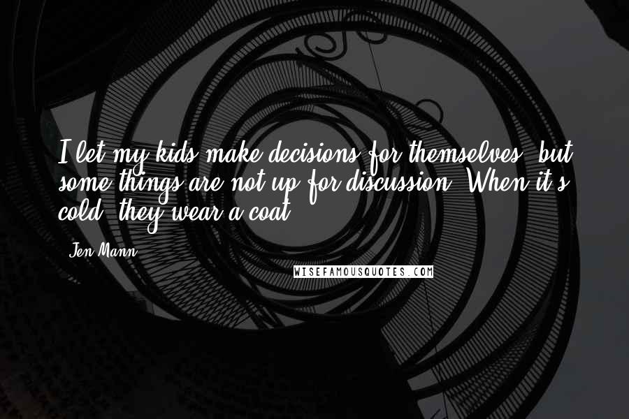 Jen Mann Quotes: I let my kids make decisions for themselves, but some things are not up for discussion. When it's cold, they wear a coat.