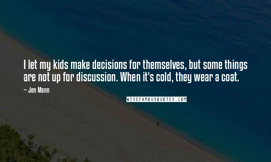 Jen Mann Quotes: I let my kids make decisions for themselves, but some things are not up for discussion. When it's cold, they wear a coat.